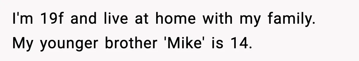 Nosy Mom Crosses the Line After Stalking Her Son’s Friends I'm 19f and live at home with my family. My younger brother 'Mike' is 14.