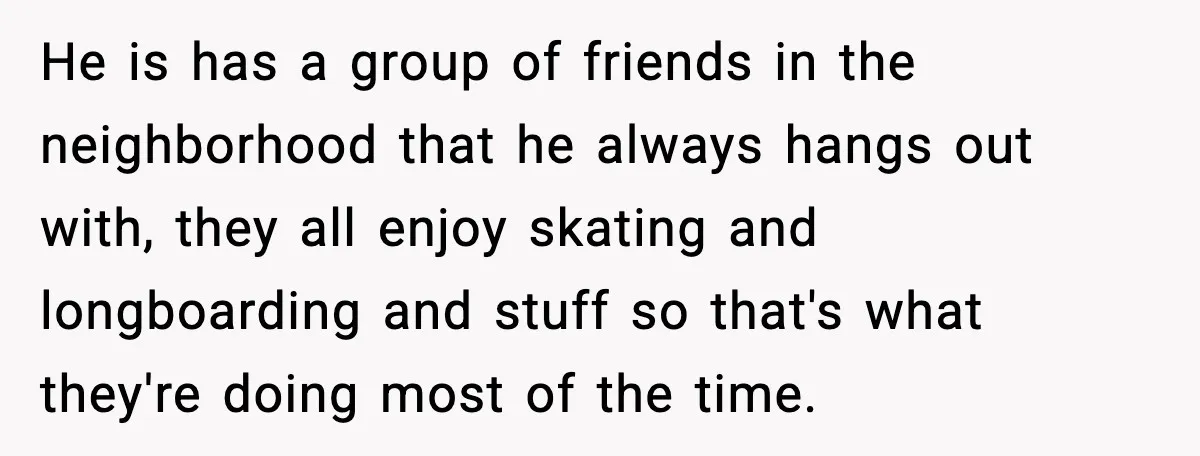 Nosy Mom Crosses the Line After Stalking Her Son’s Friends He is has a group of friends in the neighborhood that he always hangs out with, they all enjoy skating and longboarding and stuff so that's what they're doing most...