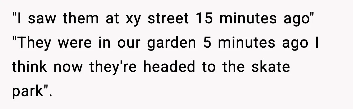 Nosy Mom Crosses the Line After Stalking Her Son’s Friends "I saw them at xy street 15 minutes ago" "They were in our garden 5 minutes ago I think now they're headed to the skate park".