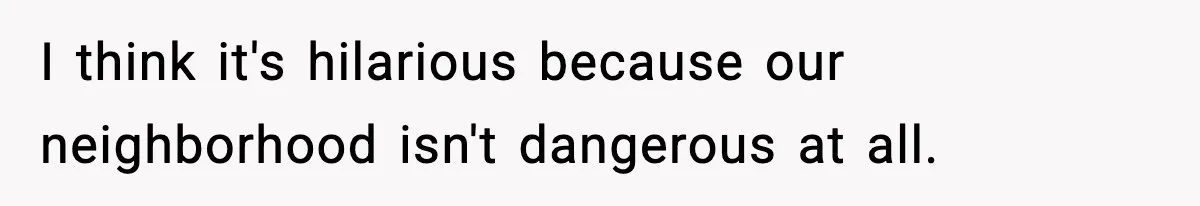 Nosy Mom Crosses the Line After Stalking Her Son’s Friends I think it's hilarious because our neighborhood isn't dangerous at all.