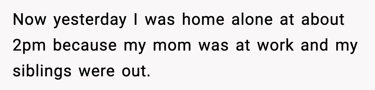 Nosy Mom Crosses the Line After Stalking Her Son’s Friends Now yesterday I was home alone at about 2pm because my mom was at work and my siblings were out.