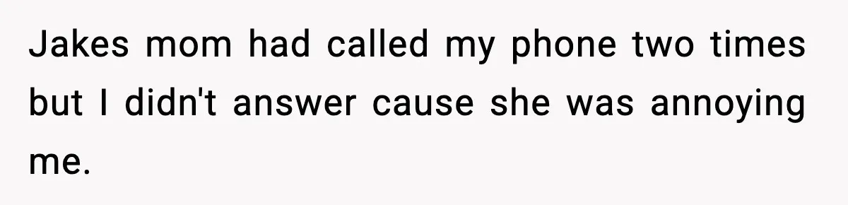Nosy Mom Crosses the Line After Stalking Her Son’s Friends Jakes mom had called my phone two times but I didn't answer cause she was annoying me.