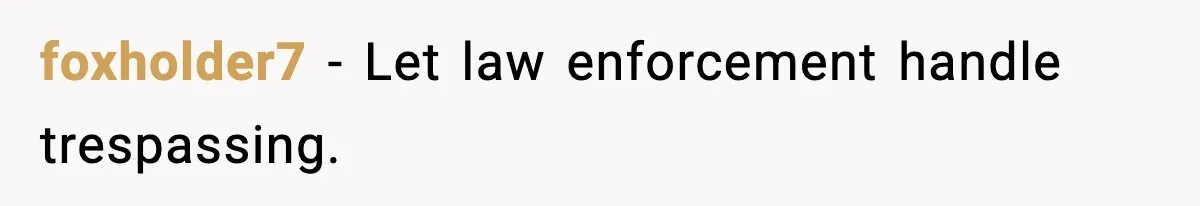 Nosy Mom Crosses the Line After Stalking Her Son’s Friends foxholder7 - Let law enforcement handle trespassing.