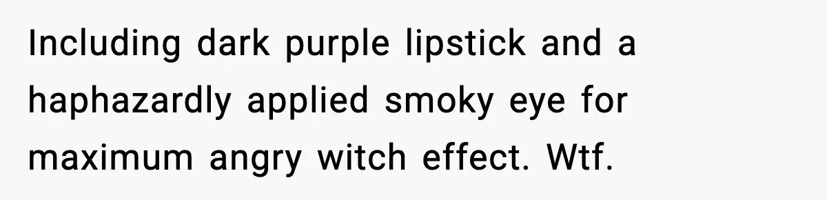 She Thought the Photos Were Lost, Then Found Them on Someone Else’s Phone Including dark purple lipstick and a haphazardly applied smoky eye for maximum angry witch effect. Wtf.