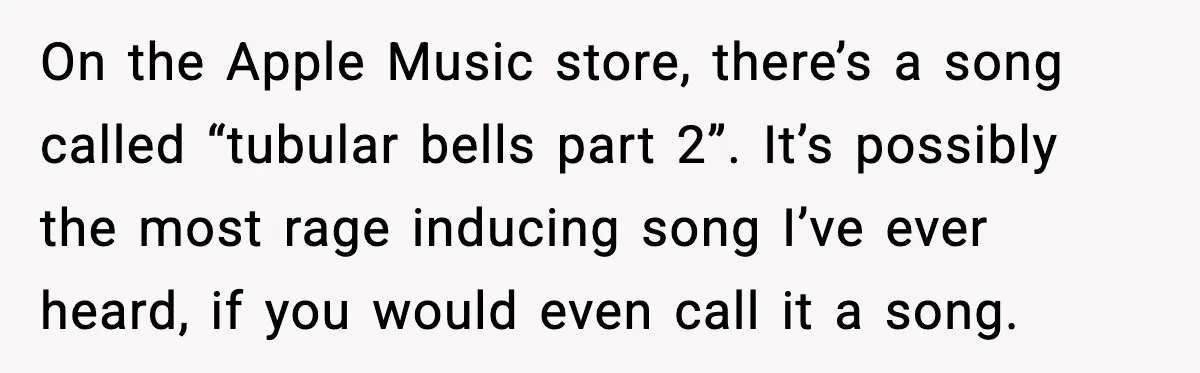 He Gets Bad Service and Punishes the Bar With a 26-Minute Song On the Apple Music store, there’s a song called “tubular bells part 2”. It’s possibly the most rage inducing song I’ve ever heard, if you would even call it a...