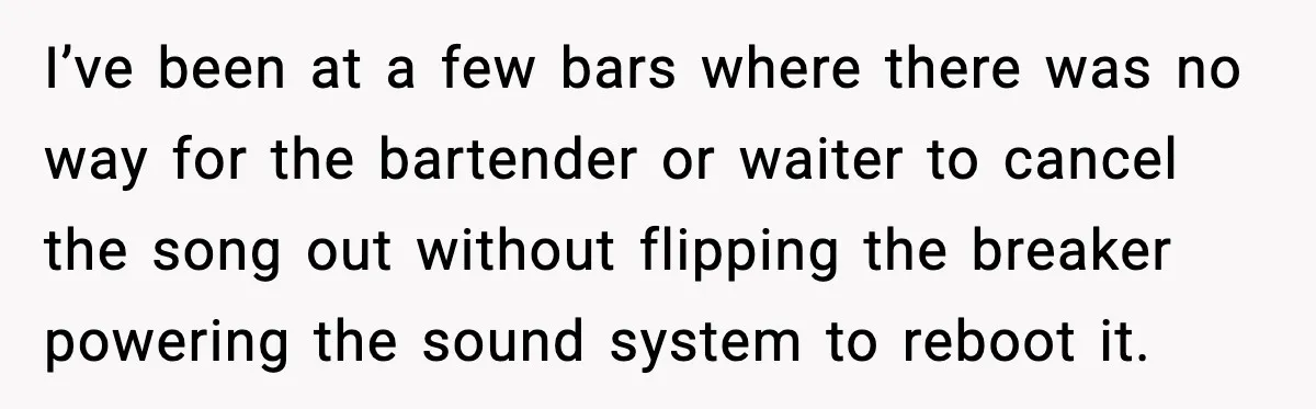 He Gets Bad Service and Punishes the Bar With a 26-Minute Song I’ve been at a few bars where there was no way for the bartender or waiter to cancel the song out without flipping the breaker powering the sound system to...