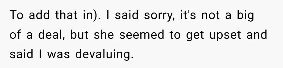 To add that in). I said sorry, it's not a big of a deal, but she seemed to get upset and said I was devaluing.