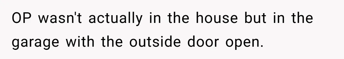 OP wasn't actually in the house but in the garage with the outside door open.