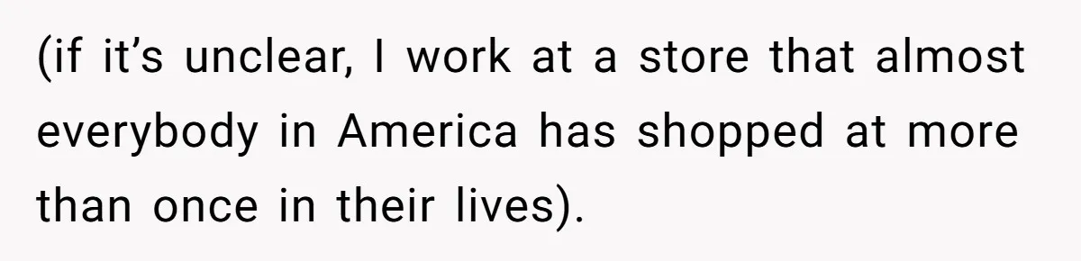 (if it’s unclear, I work at a store that almost everybody in America has shopped at more than once in their lives).