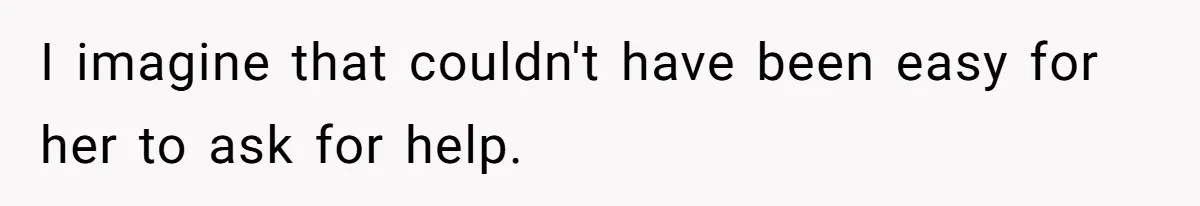 I imagine that couldn't have been easy for her to ask for help.