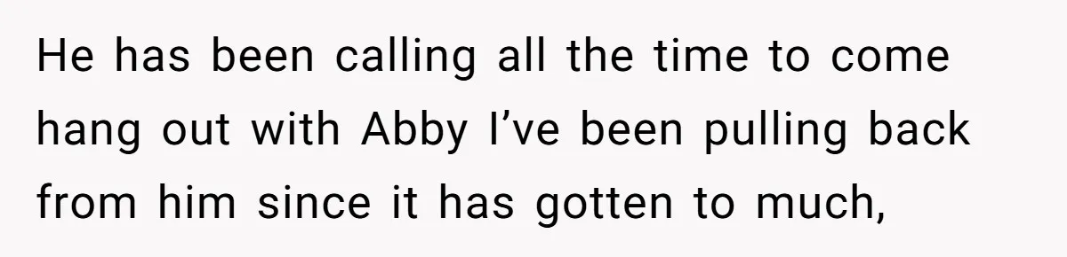 Friend Asks Surrogate to "Co-Parent" Following a Messy Divorce and Move He has been calling all the time to come hang out with Abby I’ve been pulling back from him since it has gotten to much,