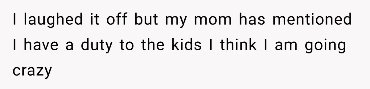 Friend Asks Surrogate to "Co-Parent" Following a Messy Divorce and Move I laughed it off but my mom has mentioned I have a duty to the kids I think I am going crazy