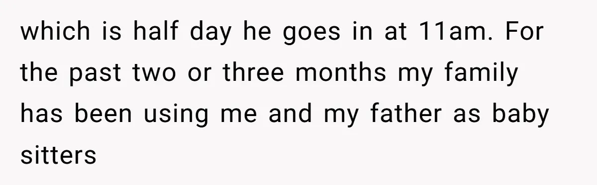 Should a Teenager Pay for Her Brother’s Childcare? This Dad Thinks So which is half day he goes in at 11am. For the past two or three months my family has been using me and my father as baby sitters