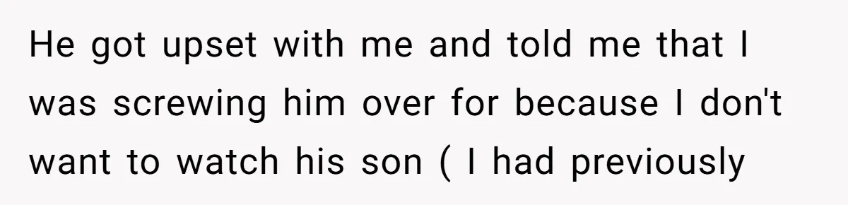 Should a Teenager Pay for Her Brother’s Childcare? This Dad Thinks So He got upset with me and told me that I was screwing him over for because I don't want to watch his son ( I had previously
