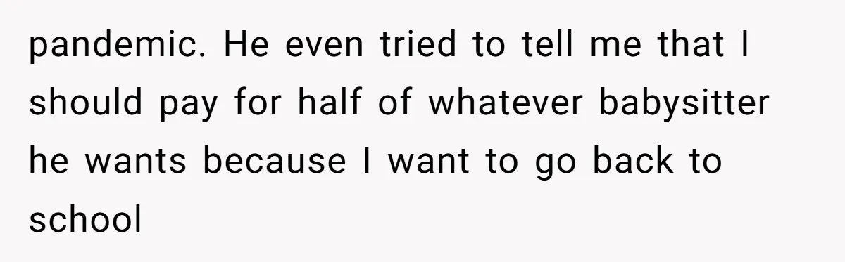 Should a Teenager Pay for Her Brother’s Childcare? This Dad Thinks So pandemic. He even tried to tell me that I should pay for half of whatever babysitter he wants because I want to go back to school