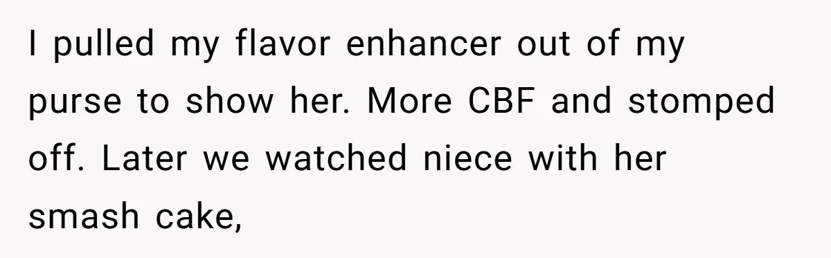 I pulled my flavor enhancer out of my purse to show her. More CBF and stomped off. Later we watched niece with her smash cake,