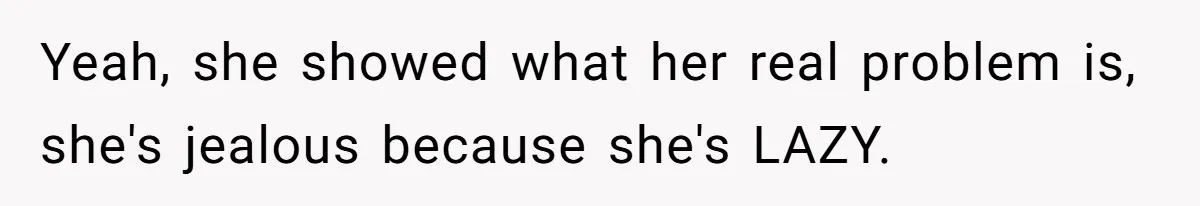 Yeah, she showed what her real problem is, she's jealous because she's LAZY.