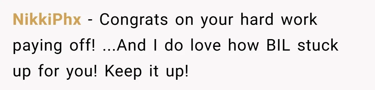 NikkiPhx − Congrats on your hard work paying off! ...And I do love how BIL stuck up for you! Keep it up!