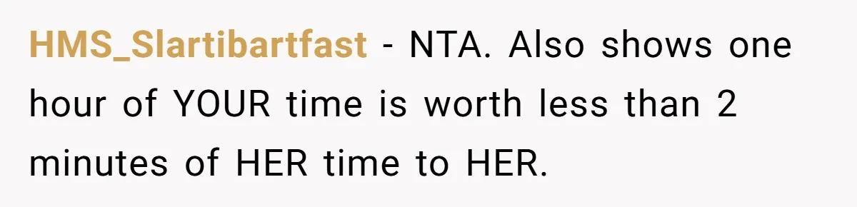 HMS_Slartibartfast − NTA. Also shows one hour of YOUR time is worth less than 2 minutes of HER time to HER.