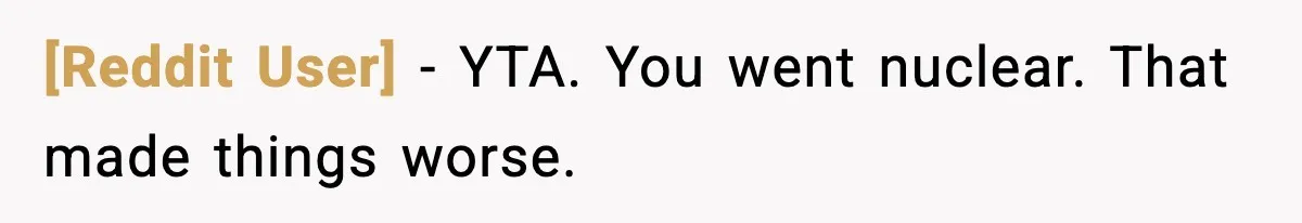 [Reddit User] - YTA. You went nuclear. That made things worse.