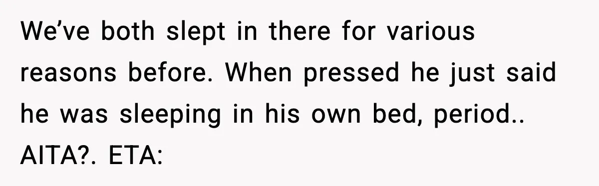 Mom Asks Her Husband to Sleep in the Toddler’s Bed and It Turns Into a Big Fight We’ve both slept in there for various reasons before. When pressed he just said he was sleeping in his own bed, period.. AITA?. ETA: