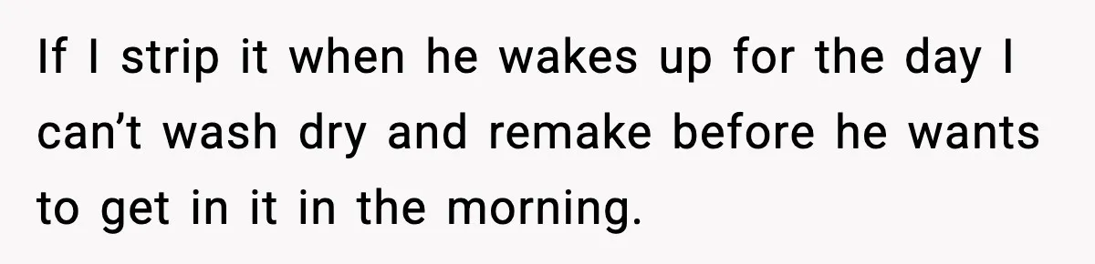Mom Asks Her Husband to Sleep in the Toddler’s Bed and It Turns Into a Big Fight If I strip it when he wakes up for the day I can’t wash dry and remake before he wants to get in it in the morning.