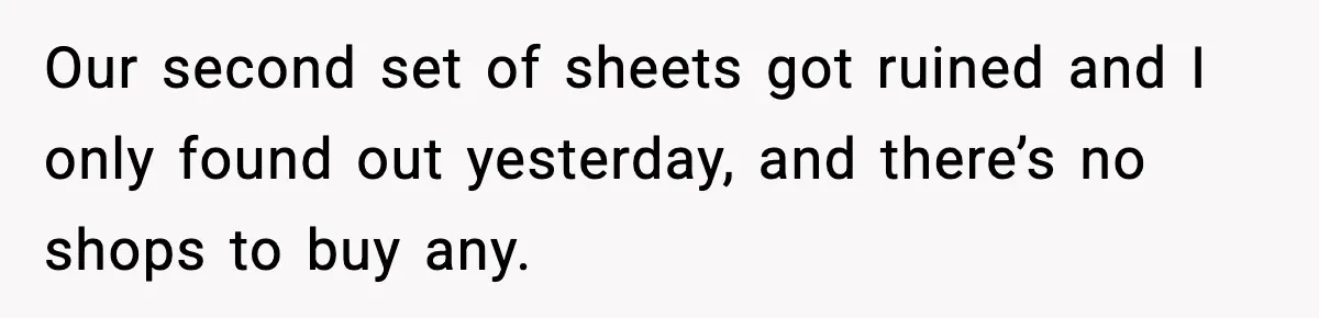 Mom Asks Her Husband to Sleep in the Toddler’s Bed and It Turns Into a Big Fight Our second set of sheets got ruined and I only found out yesterday, and there’s no shops to buy any.
