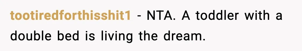 Mom Asks Her Husband to Sleep in the Toddler’s Bed and It Turns Into a Big Fight tootiredforthisshit1 - NTA. A toddler with a double bed is living the dream.