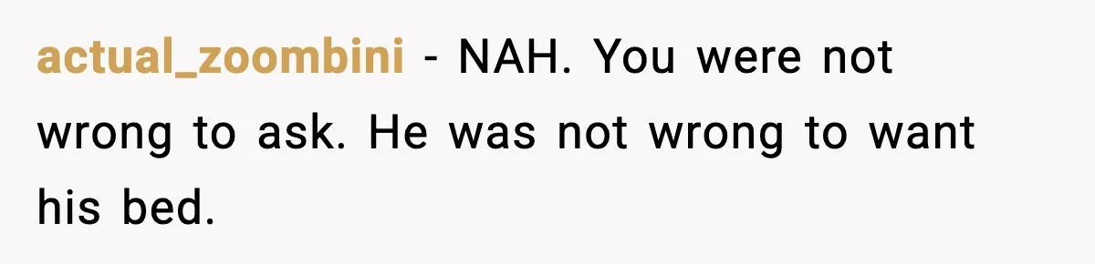Mom Asks Her Husband to Sleep in the Toddler’s Bed and It Turns Into a Big Fight actual_zoombini - NAH. You were not wrong to ask. He was not wrong to want his bed.