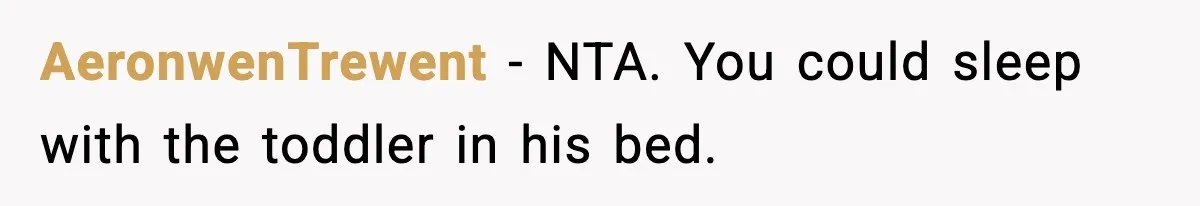 Mom Asks Her Husband to Sleep in the Toddler’s Bed and It Turns Into a Big Fight AeronwenTrewent - NTA. You could sleep with the toddler in his bed.