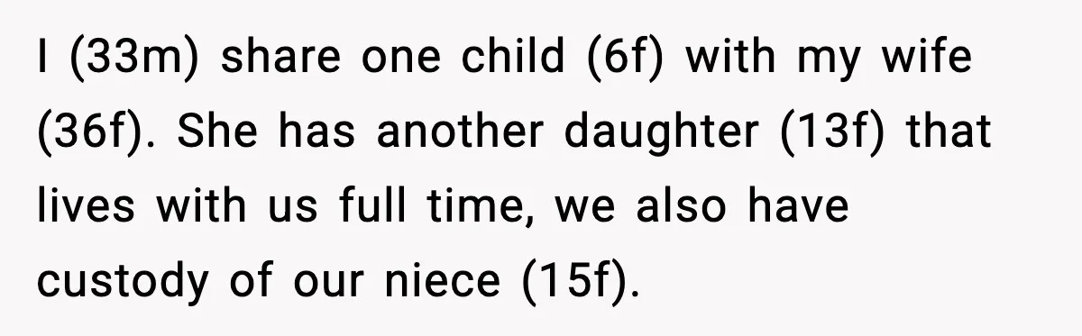 I (33m) share one child (6f) with my wife (36f). She has another daughter (13f) that lives with us full time, we also have custody of our niece (15f).