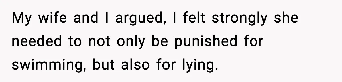 My wife and I argued, I felt strongly she needed to not only be punished for swimming, but also for lying.