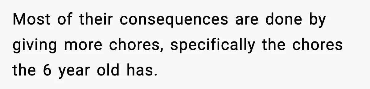 Most of their consequences are done by giving more chores, specifically the chores the 6 year old has.