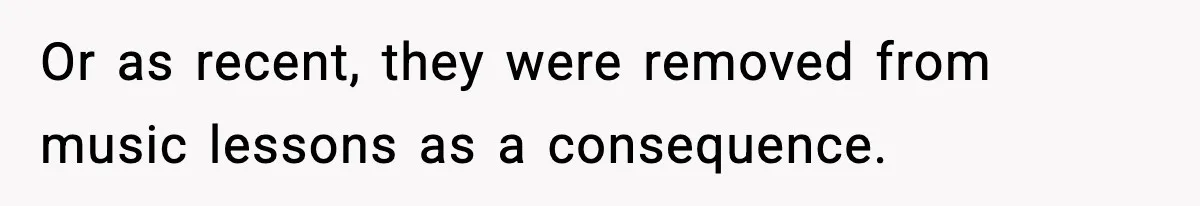 Or as recent, they were removed from music lessons as a consequence.