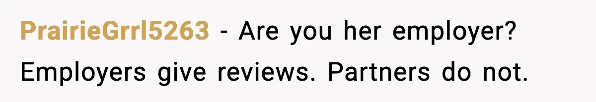 PrairieGrrl5263 - Are you her employer? Employers give reviews. Partners do not.