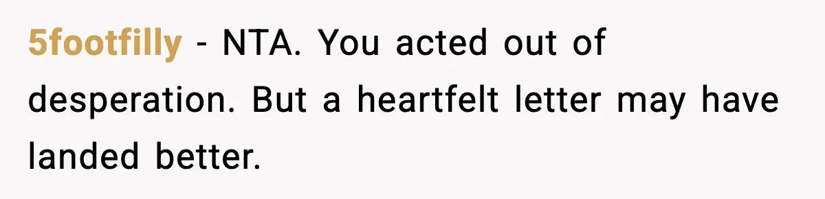 5footfilly - NTA. You acted out of desperation. But a heartfelt letter may have landed better.