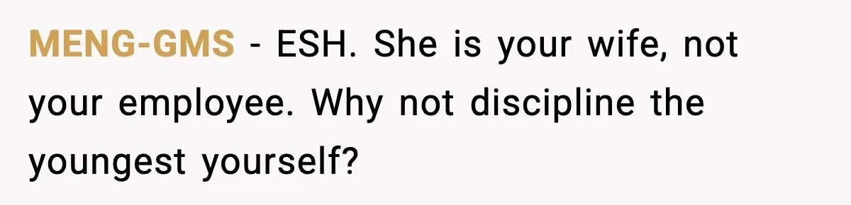 MENG-GMS - ESH. She is your wife, not your employee. Why not discipline the youngest yourself?