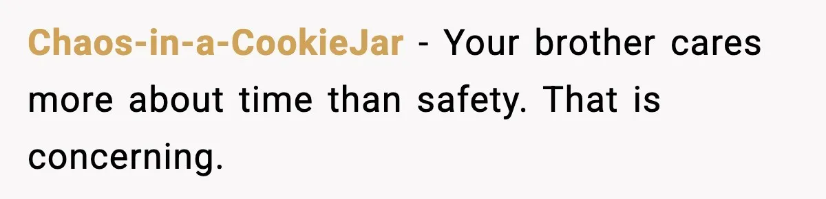 Chaos-in-a-CookieJar - Your brother cares more about time than safety. That is concerning.