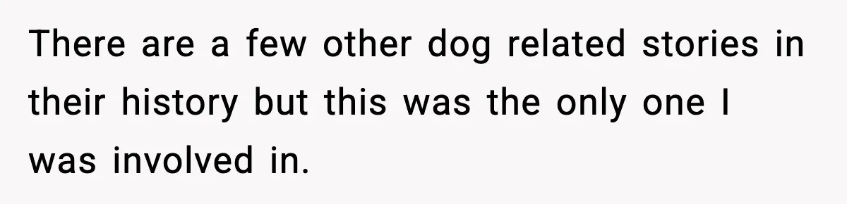 There are a few other dog related stories in their history but this was the only one I was involved in.