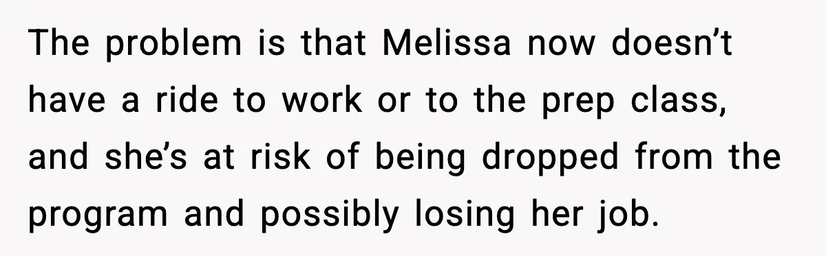 The problem is that Melissa now doesn’t have a ride to work or to the prep class, and she’s at risk of being dropped from the program and possibly losing...