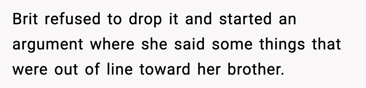 Brit refused to drop it and started an argument where she said some things that were out of line toward her brother.
