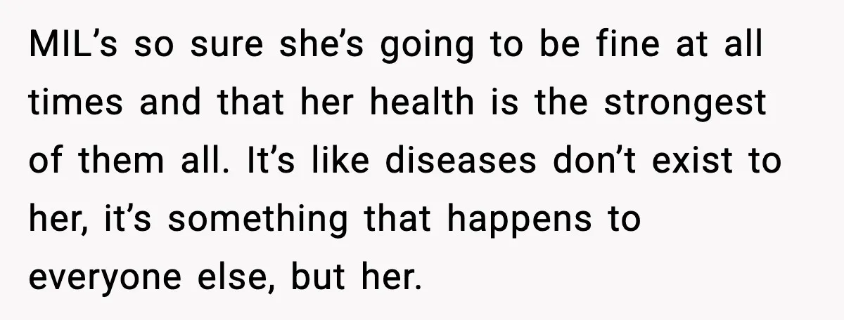 MIL’s so sure she’s going to be fine at all times and that her health is the strongest of them all. It’s like diseases don’t exist to her, it’s something...
