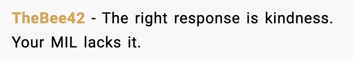 TheBee42 - The right response is kindness. Your MIL lacks it.
