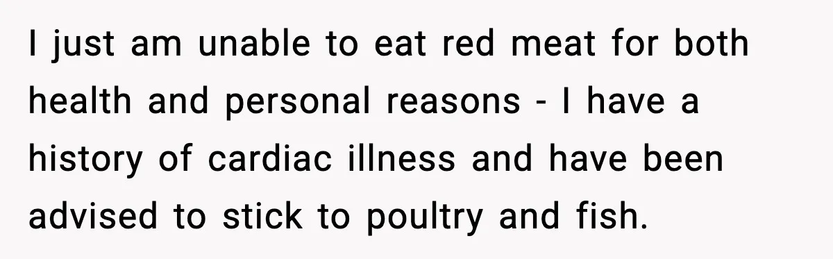 Woman Cancels Second Date After Man Picks Two Bars Despite Her Sobriety I just am unable to eat red meat for both health and personal reasons - I have a history of cardiac illness and have been advised to stick to poultry...