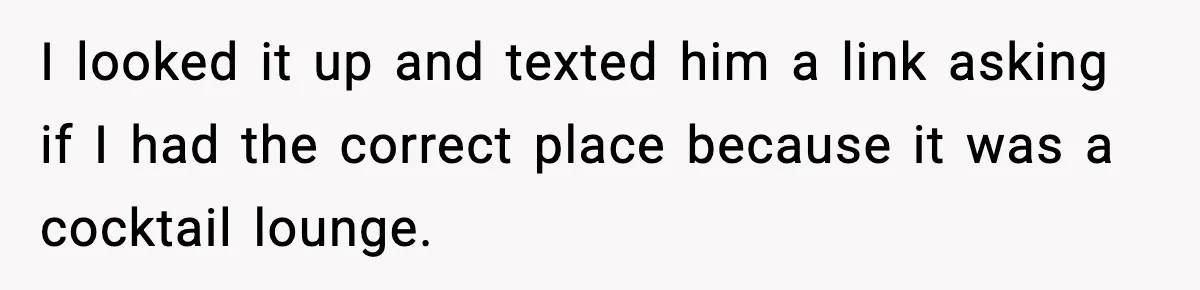 Woman Cancels Second Date After Man Picks Two Bars Despite Her Sobriety I looked it up and texted him a link asking if I had the correct place because it was a cocktail lounge.