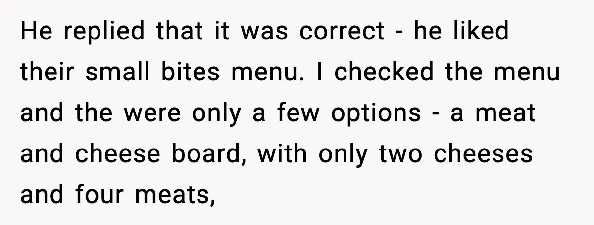 Woman Cancels Second Date After Man Picks Two Bars Despite Her Sobriety He replied that it was correct - he liked their small bites menu. I checked the menu and the were only a few options - a meat and cheese board,...