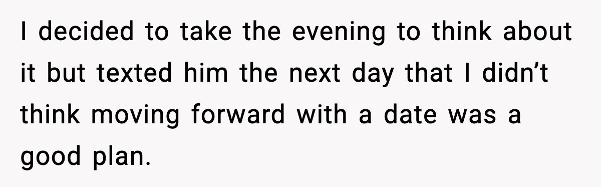 Woman Cancels Second Date After Man Picks Two Bars Despite Her Sobriety I decided to take the evening to think about it but texted him the next day that I didn’t think moving forward with a date was a good plan.