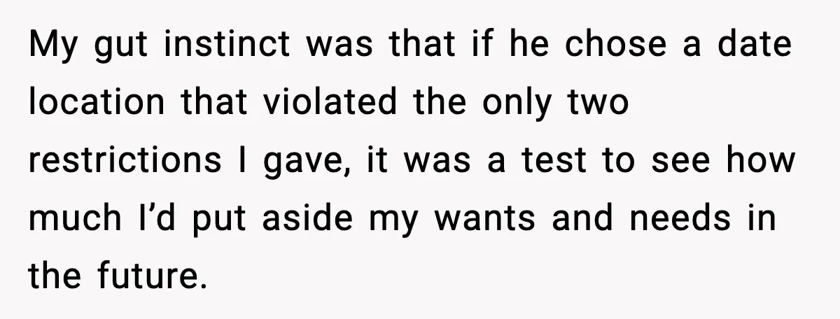 Woman Cancels Second Date After Man Picks Two Bars Despite Her Sobriety My gut instinct was that if he chose a date location that violated the only two restrictions I gave, it was a test to see how much I’d put aside...