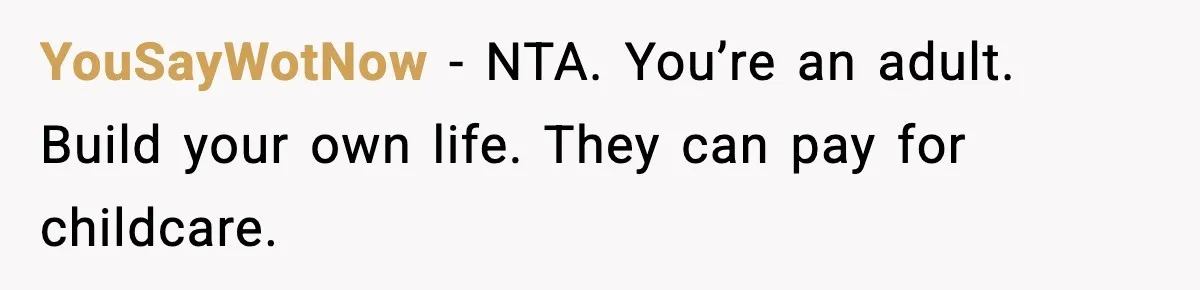 YouSayWotNow - NTA. You’re an adult. Build your own life. They can pay for childcare.