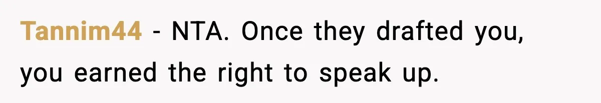 Tannim44 - NTA. Once they drafted you, you earned the right to speak up.